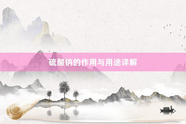 硫酸钠的作用与用途详解