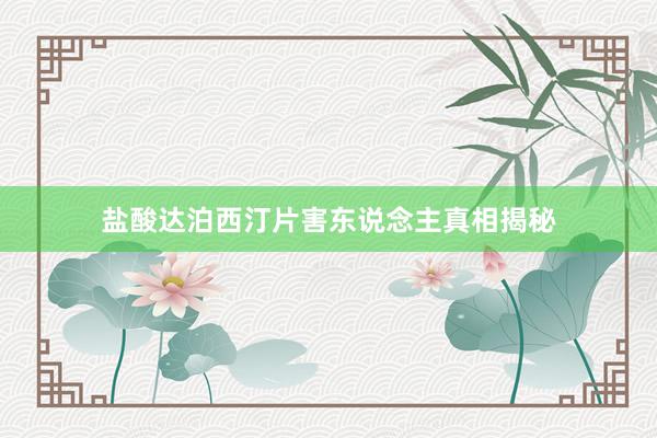盐酸达泊西汀片害东说念主真相揭秘
