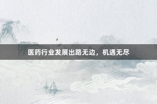 医药行业发展出路无边，机遇无尽
